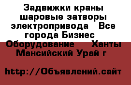 Задвижки краны шаровые затворы электропривода - Все города Бизнес » Оборудование   . Ханты-Мансийский,Урай г.